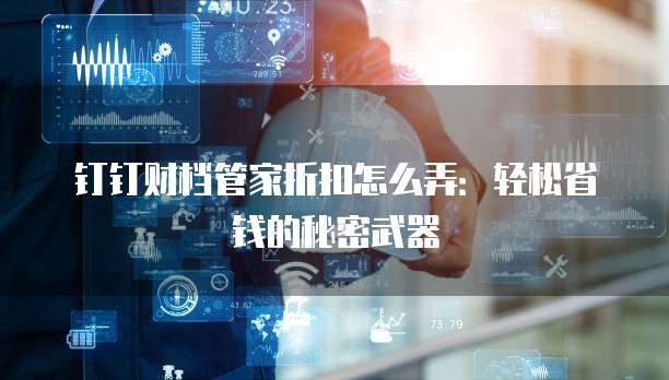 钉钉财档管家折扣怎么弄:轻松省钱的秘密武器
