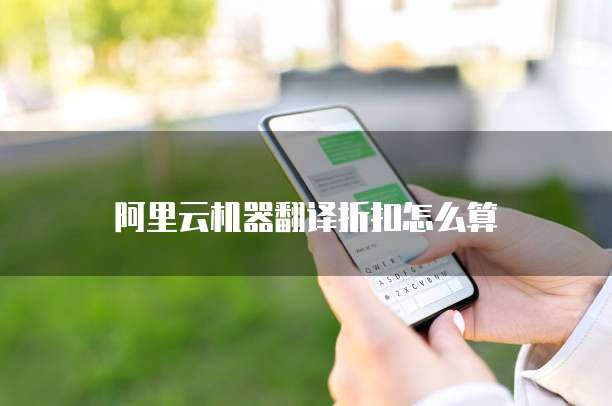 阿里云机器翻译折扣怎么算