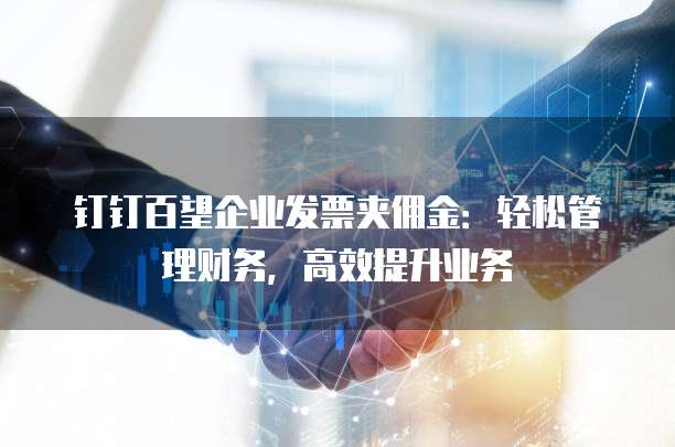 钉钉百望企业发票夹佣金:轻松管理财务,高效提升业务