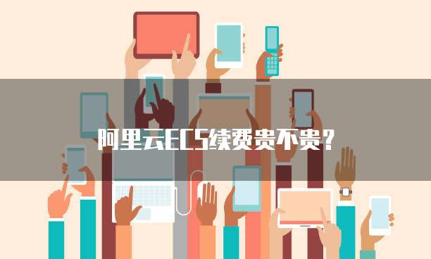 阿里云ECS续费贵不贵？