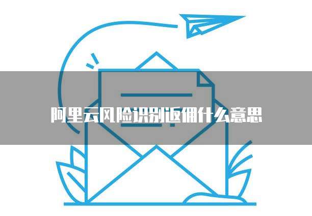 阿里云风险识别返佣什么意思