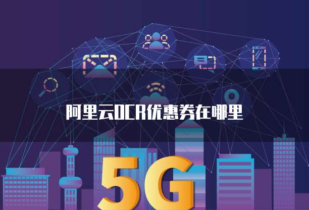 阿里云OCR优惠券在哪里