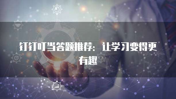 钉钉叮当答题推荐:让学习变得更有趣