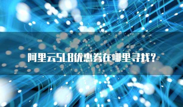 阿里云SLB优惠券在哪里寻找?