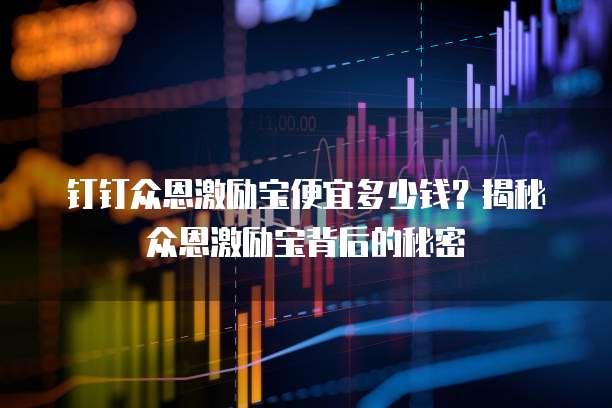 钉钉众恩激励宝便宜多少钱?揭秘众恩激励宝背后的秘密