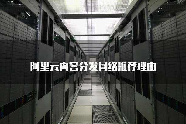 阿里云内容分发网络推荐理由