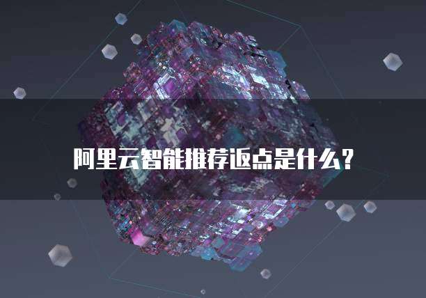 阿里云智能推荐返点是什么？
