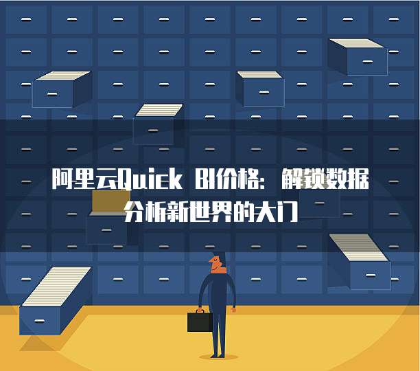 阿里云Quick BI价格:解锁数据分析新世界的大门
