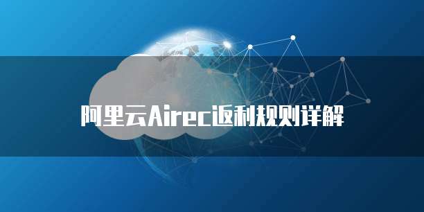 阿里云Airec返利规则详解