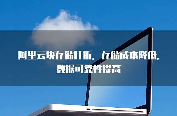 阿里云块存储打折，存储成本降低，数据可靠性提高