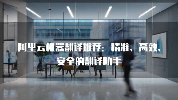 阿里云机器翻译推荐:精准、高效、安全的翻译助手
