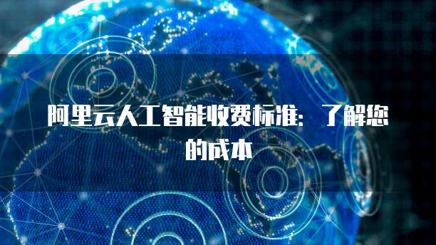 阿里云人工智能收费标准：了解您的成本