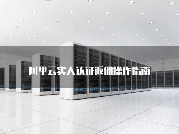 阿里云实人认证返佣操作指南