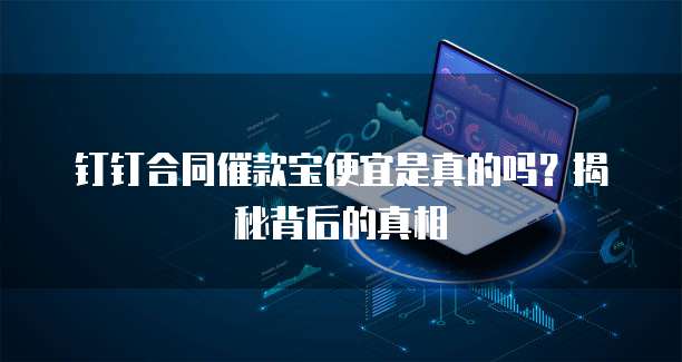 钉钉合同催款宝便宜是真的吗?揭秘背后的真相
