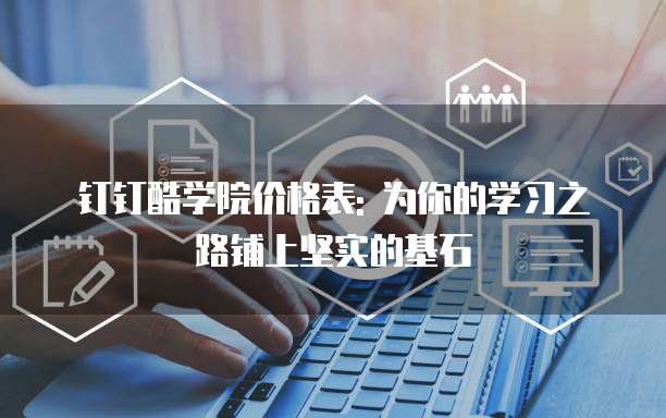 钉钉酷学院价格表: 为你的学习之路铺上坚实的基石