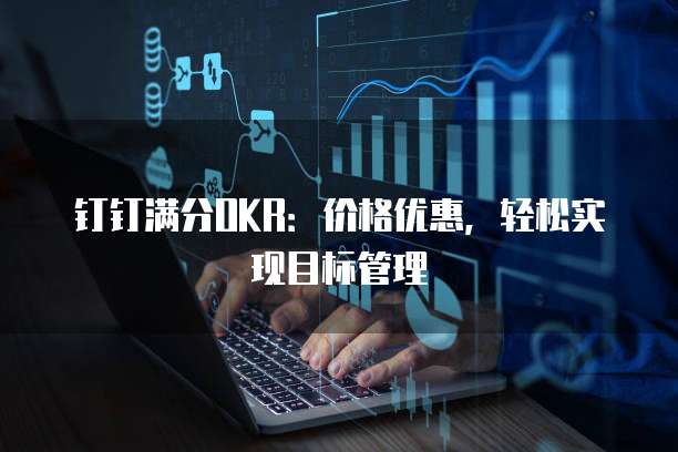 钉钉满分OKR:价格优惠,轻松实现目标管理