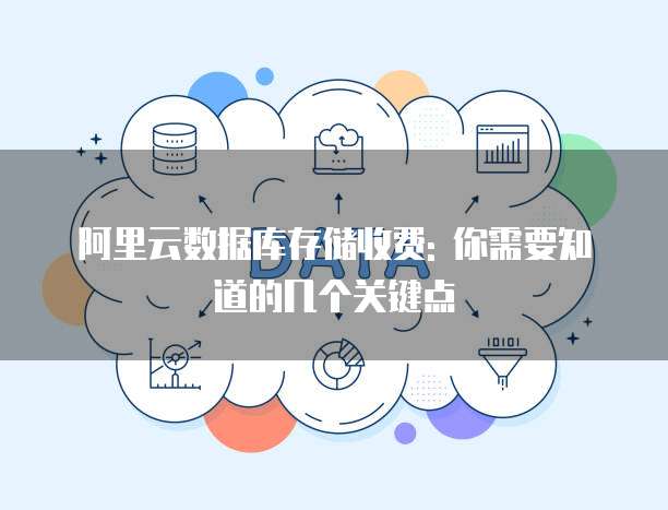阿里云数据库存储收费: 你需要知道的几个关键点