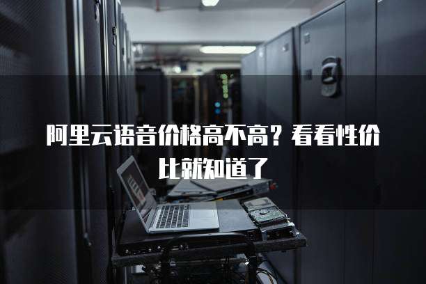 阿里云语音价格高不高？看看性价比就知道了