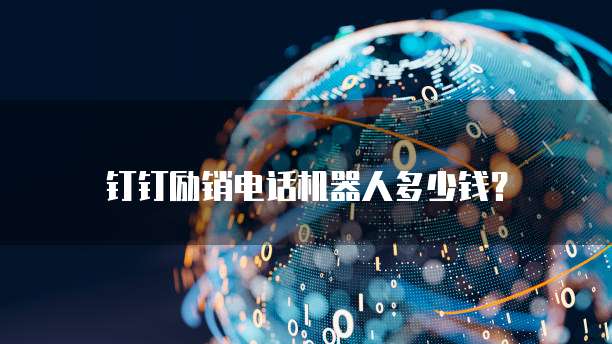 钉钉励销电话机器人多少钱？