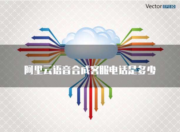 阿里云语音合成客服电话是多少