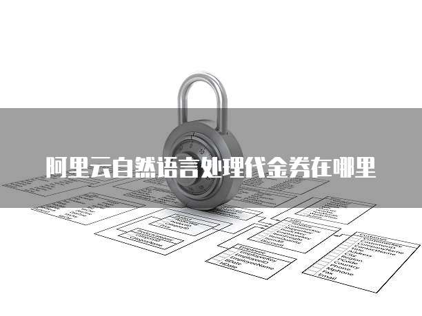 阿里云自然语言处理代金券在哪里