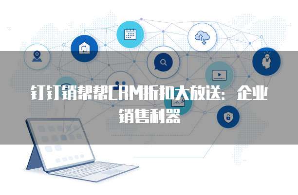 钉钉销帮帮CRM折扣大放送：企业销售利器