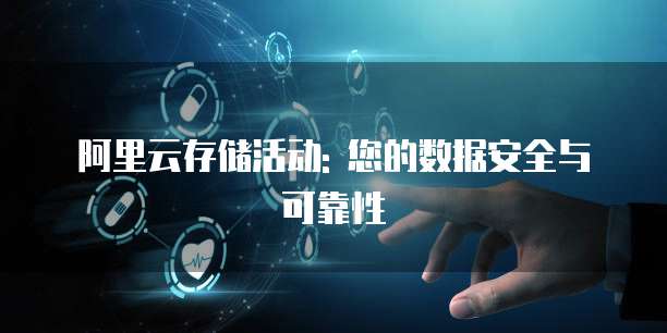 阿里云存储活动: 您的数据安全与可靠性