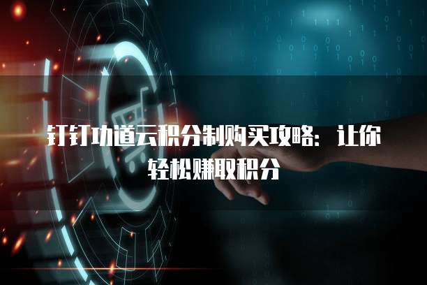 钉钉功道云积分制购买攻略：让你轻松赚取积分