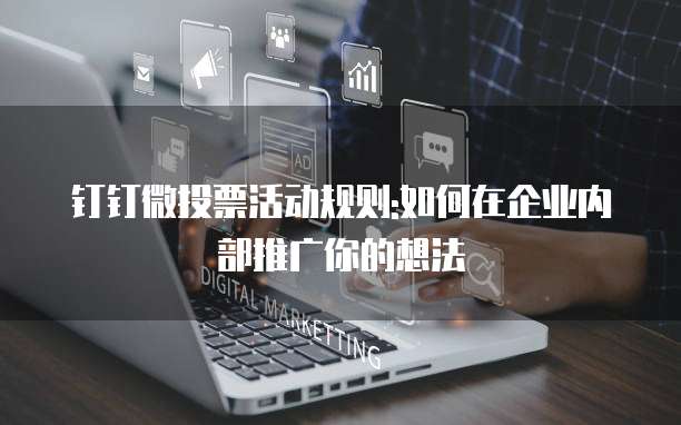 钉钉微投票活动规则:如何在企业内部推广你的想法