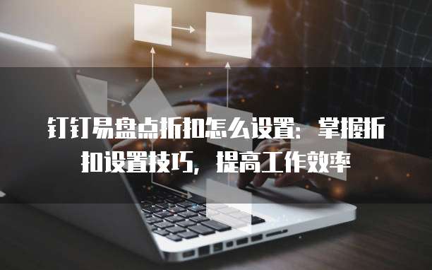 钉钉易盘点折扣怎么设置:掌握折扣设置技巧,提高工作效率