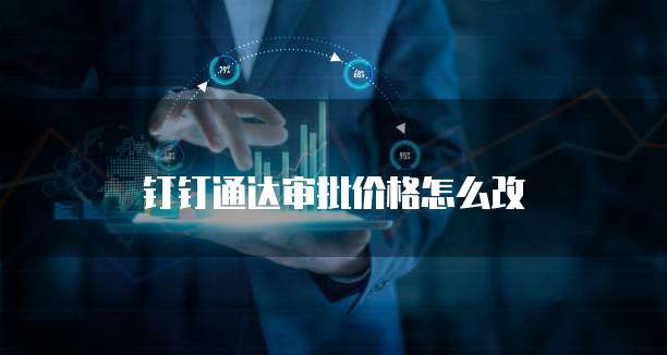钉钉通达审批价格怎么改
