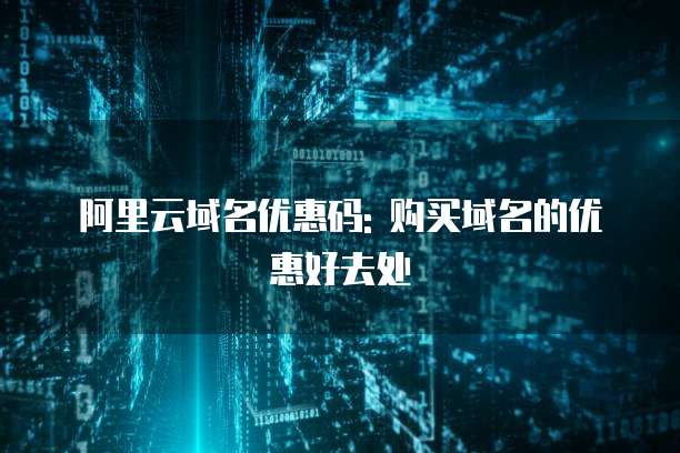 阿里云域名优惠码: 购买域名的优惠好去处