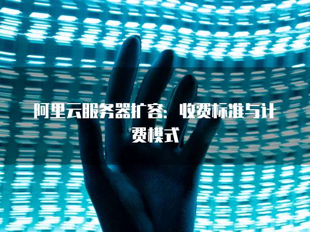 阿里云服务器扩容：收费标准与计费模式