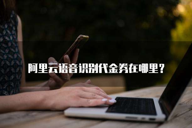 阿里云语音识别代金券在哪里?