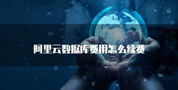 阿里云数据库费用怎么续费