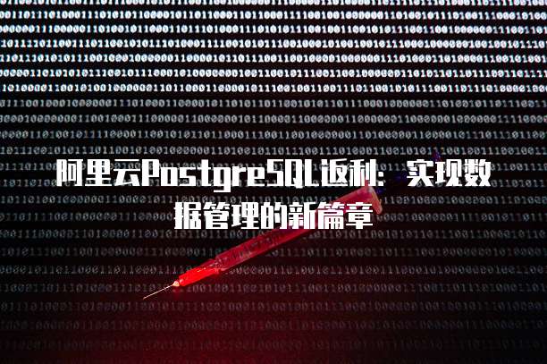 阿里云PostgreSQL返利:实现数据管理的新篇章