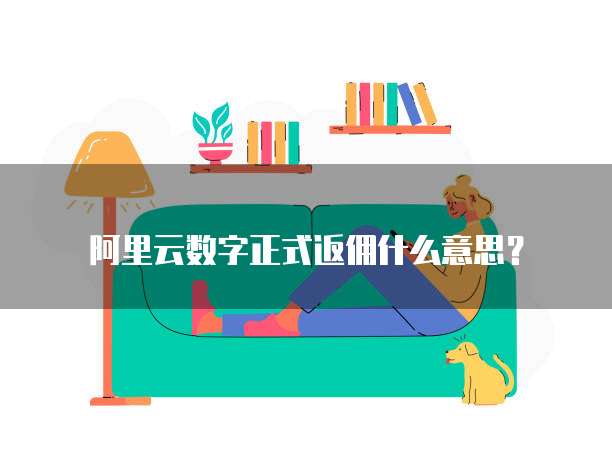 阿里云数字正式返佣什么意思？