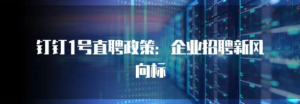 钉钉1号直聘政策：企业招聘新风向标