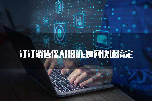 钉钉销售保AI报价:如何快速搞定