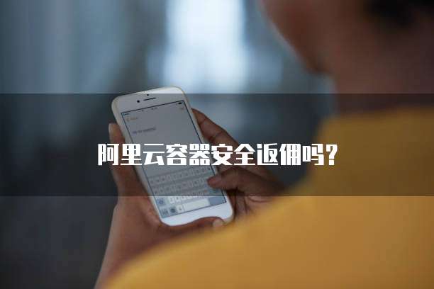 阿里云容器安全返佣吗?