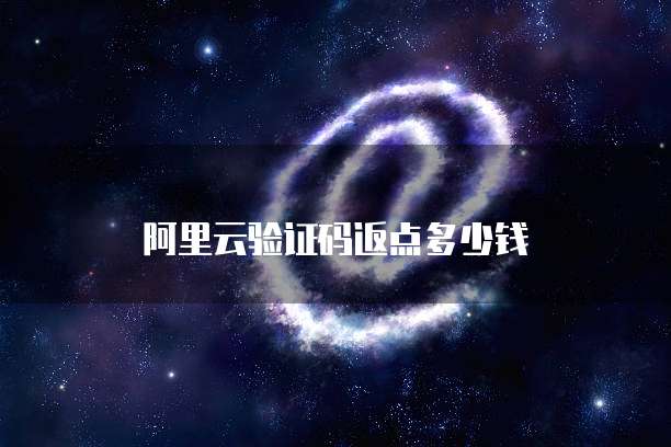 阿里云验证码返点多少钱