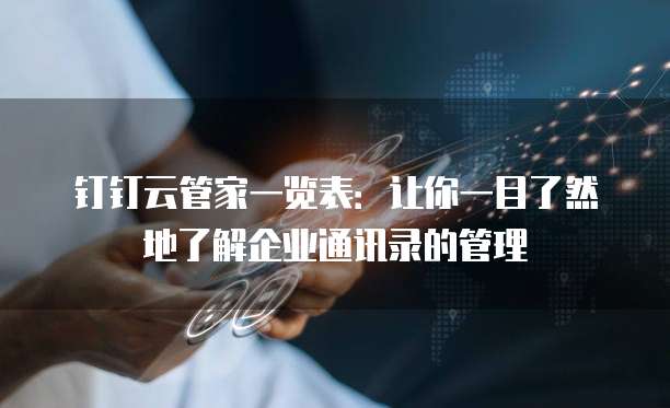 钉钉云管家一览表:让你一目了然地了解企业通讯录的管理