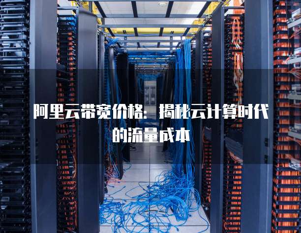 阿里云带宽价格:揭秘云计算时代的流量成本