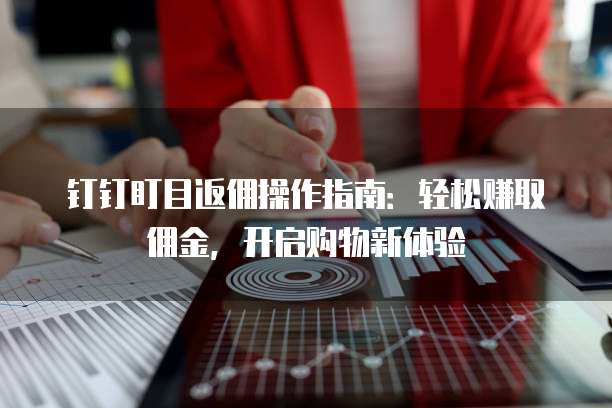 钉钉盯目返佣操作指南:轻松赚取佣金,开启购物新体验