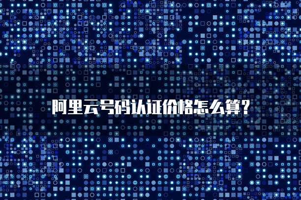 阿里云号码认证价格怎么算?