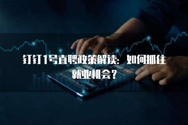 钉钉1号直聘政策解读:如何抓住就业机会?