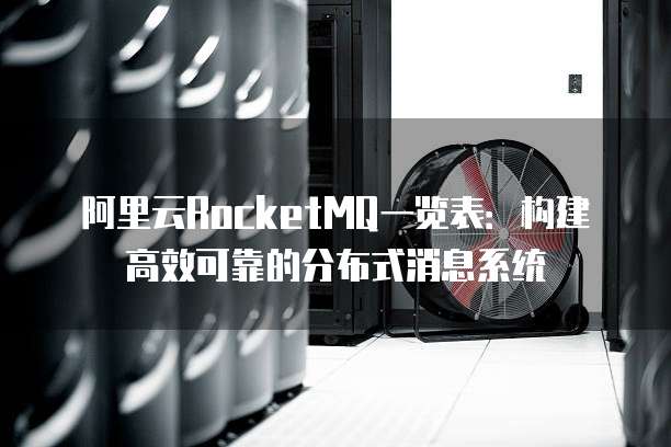 阿里云RocketMQ一览表:构建高效可靠的分布式消息系统