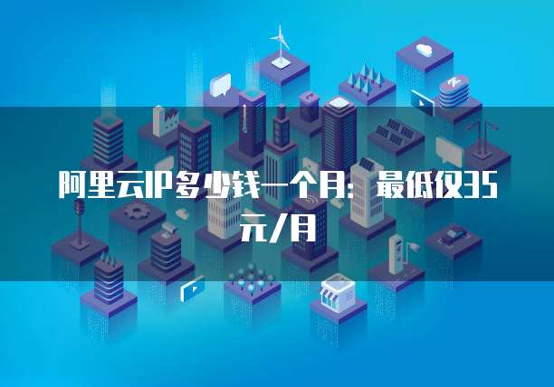 阿里云IP多少钱一个月:最低仅35元/月
