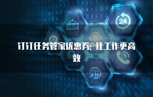 钉钉任务管家优惠券: 让工作更高效