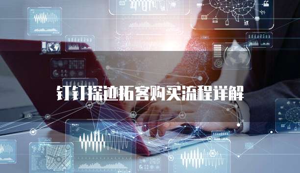 钉钉探迹拓客购买流程详解